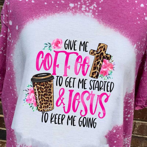 Give me Coffee to Get Me Started & Jesus to Keep Me Going Shirt